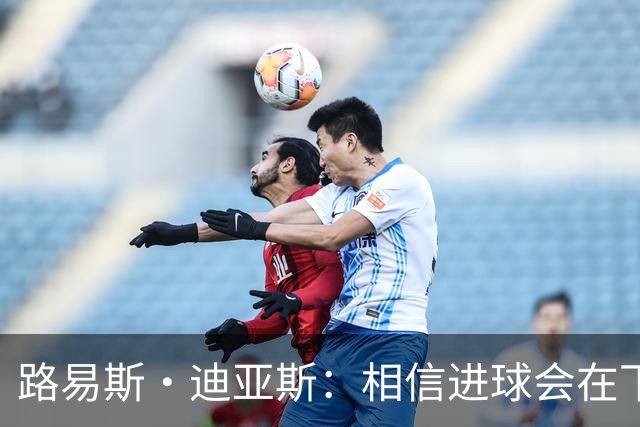 路易斯·迪亚斯：相信进球会在下场比赛到来，现在只差临门一脚