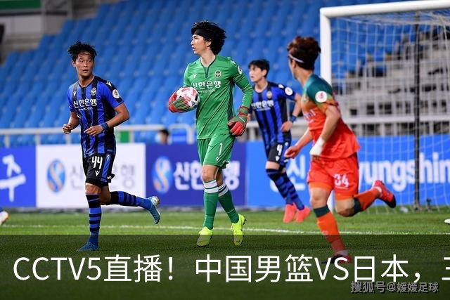 CCTV5直播！中国男篮VS日本，三将确定不打，胡明轩担大梁，郭士强下军令状